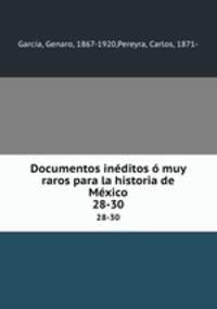 Documentos inditos muy raros para la historia de Mxico. 28-30