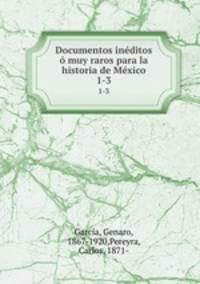 Documentos inditos muy raros para la historia de Mxico. 1-3