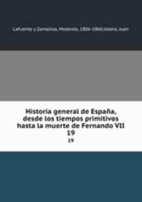 Historia general de Espaa, desde los tiempos primitivos hasta la muerte de Fernando VII. 19