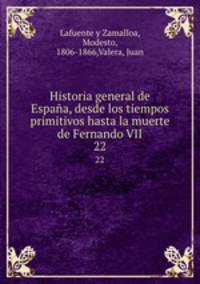 Historia general de Espaa, desde los tiempos primitivos hasta la muerte de Fernando VII. 22