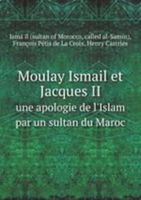 Moulay Ismail et Jacques II. une apologie de l`Islam par un sultan du Maroc