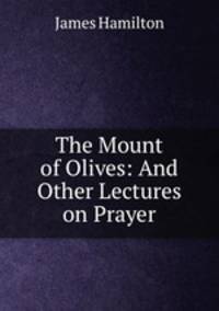 The Mount of Olives: And Other Lectures on Prayer