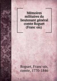 Me?moires militaires du lieutenant ge?ne?ral comte Roguet (Franc?ois)