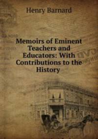 Memoirs of Eminent Teachers and Educators: With Contributions to the History .