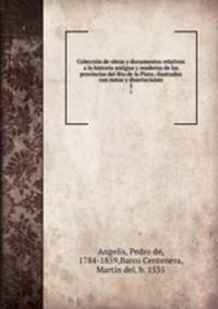 Coleccin de obras y documentos relativos a la historia antigua y moderna de las provincias del Ro de la Plata; ilustrados con notas y disertaciones. 5