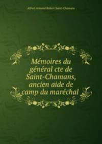 Memoires du general cte de Saint-Chamans, ancien aide de camp du marechal .