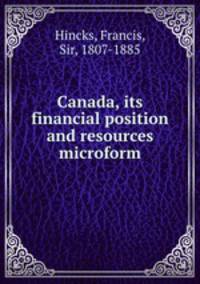 Canada, its financial position and resources microform