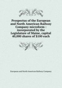 Prospectus of the European and North American Railway Company microform : incorporated by the Legislature of Maine, capital 40,000 shares of $100 each