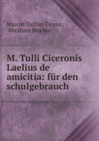 M. Tulli Ciceronis Laelius de amicitia: fur den schulgebrauch
