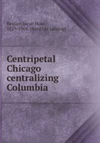 Centripetal Chicago centralizing Columbia