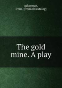 The gold mine. A play