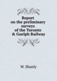 Report on the preliminary surveys of the Toronto & Guelph Railway