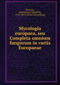 Mycologia europaea, seu Completa omnium fungorum in variis Europaeae