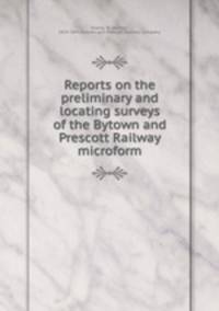 Reports on the preliminary and locating surveys of the Bytown and Prescott Railway microform