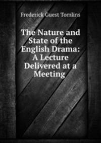 The Nature and State of the English Drama: A Lecture Delivered at a Meeting .