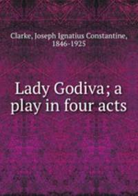 Lady Godiva; a play in four acts