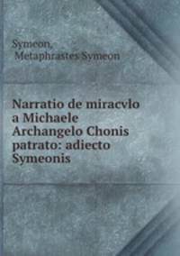 Narratio de miracvlo a Michaele Archangelo Chonis patrato: adiecto Symeonis .