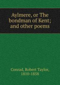 Aylmere, or The bondman of Kent; and other poems