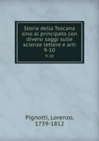 Storia della Toscana sino al principato con diversi saggi sulle scienze lettere e arti. 9-10
