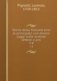 Storia della Toscana sino al principato con diversi saggi sulle scienze lettere e arti. 7-8