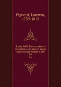 Storia della Toscana sino al principato con diversi saggi sulle scienze lettere e arti. 3-4