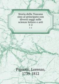 Storia della Toscana sino al principato con diversi saggi sulle scienze lettere e arti. 1-2
