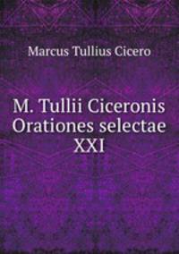 M. Tullii Ciceronis Orationes selectae XXI.