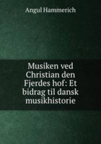 Musiken ved Christian den Fjerdes hof: Et bidrag til dansk musikhistorie