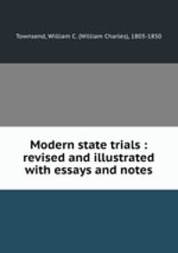 Modern state trials : revised and illustrated with essays and notes