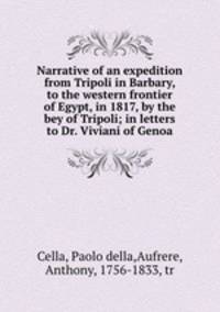 Narrative of an expedition from Tripoli in Barbary, to the western frontier of Egypt, in 1817, by the bey of Tripoli; in letters to Dr. Viviani of Genoa