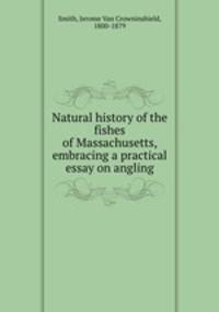 Natural history of the fishes of Massachusetts, embracing a practical essay on angling