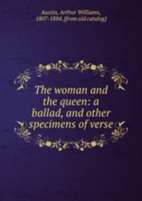 The woman and the queen: a ballad, and other specimens of verse