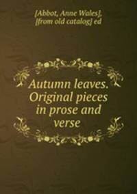 Autumn leaves. Original pieces in prose and verse