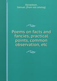 Poems on facts and fancies, practical points, common observation, etc