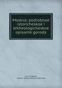 Moskva: podrobnoe istoricheskoe i arkheologicheskoe opisanie goroda