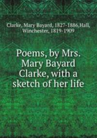 Poems, by Mrs. Mary Bayard Clarke, with a sketch of her life