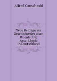 Neue Beitrage zur Geschichte des alten Orients: Die Assyriologie in Deutschland