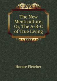 The New Menticulture: Or, The A-B-C of True Living