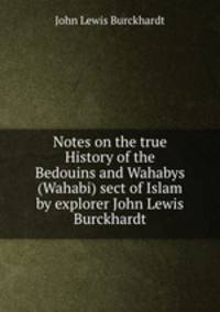 Notes on the true History of the Bedouins and Wahabys (Wahabi) sect of Islam by explorer John Lewis Burckhardt