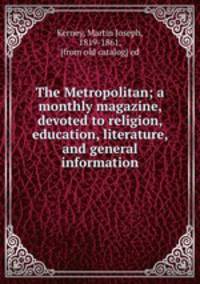 The Metropolitan; a monthly magazine, devoted to religion, education, literature, and general information