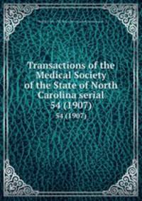 Transactions of the Medical Society of the State of North Carolina serial. 54 (1907)