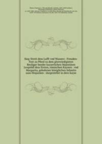 Sieg-Streit dess Lufft vnd Wassers : Freuden-Fest zu Pferd zu dem glorwurdigisten Beylager beeder kayserlichen Majestaten Leopoldi dess Ersten, romischen Kaysers . vnd Margarita, gebohrner koniglichen Infantin auss Hispanien : dargestellet in dero kayse