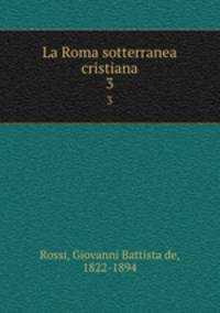La Roma sotterranea cristiana. 3