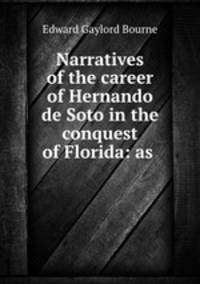 Narratives of the career of Hernando de Soto in the conquest of Florida: as .