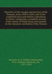 Narrative of the voyages and services of the Nemesis, from 1840 to 1843; and of the combined naval and military operations in China: comprising a complete account of the colony of Hong-Kong, and remarks on the character and habits of the Chinese