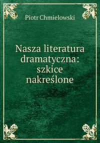 Nasza literatura dramatyczna: szkice nakreslone