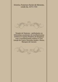 Templo de Neptuno : epithalamio no felicissimo casamento da excellentissima senhora D. Joanna Perpetua de Braganca com o excellentissimo senhor D. Luiz Joseph de Castro Noronha Ataide e Sousa, Marques de Cascaes
