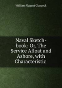 Naval Sketch-book: Or, The Service Afloat and Ashore, with Characteristic .