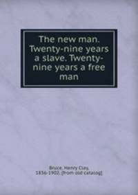 The new man. Twenty-nine years a slave. Twenty-nine years a free man