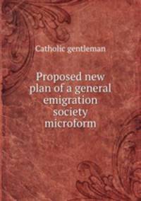 Proposed new plan of a general emigration society microform